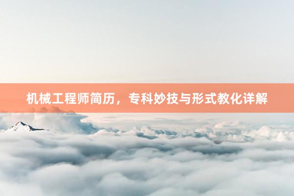 机械工程师简历，专科妙技与形式教化详解